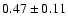 $
0.47 \pm 0.11 $