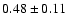 $
0.48 \pm 0.11 $