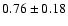 $ 0.76 \pm 0.18 $