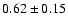 $ 0.62 \pm 0.15 $