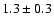 $ 1.3 \pm 0.3 $
