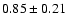 $
0.85 \pm 0.21 $