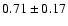 $
0.71 \pm 0.17 $