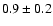 $ 0.9 \pm 0.2 $