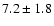 $ 7.2 \pm 1.8
$