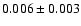 $ 0.006 \pm 0.003 $