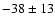 $ -38
\pm 13 $