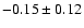 $ -0.15 \pm 0.12 $