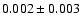 $ 0.002 \pm 0.003 $