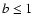 $b \leq 1$