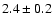$ 2.4
\pm 0.2 $