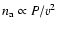 $n_{\rm a} \propto P/v^2$
