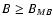 $B \geq B_{MB}$