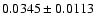 $ 0.0345 \pm 0.0113 $
