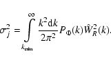 \begin{displaymath}%
\sigma_j^2=\int\limits_{k_{\rm min}}^{\infty}\frac{k^2{\rm d}k}{2\pi^2}P_\Phi(k)\hat{W}_R^2(k).
\end{displaymath}