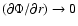$(\partial\Phi/\partial r) \rightarrow 0$