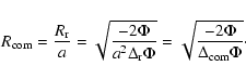 \begin{displaymath}%
R_{\rm com}=\frac{R_{\rm r}}{a}=
\sqrt{\frac{-2\Phi}{a^2\D...
...\rm r}\Phi}}=
\sqrt{\frac{-2\Phi}{\Delta_{\rm com}\Phi}}\cdot
\end{displaymath}