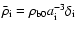 $\bar{\rho}_{\rm i}=\rho_{\rm b0}a_{\rm i}^{-3}\delta_{\rm i}$