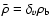 $\bar{\rho}=\delta_{v}\rho_{\rm b}$