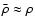 $\bar{\rho}\approx\rho$