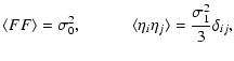 $\displaystyle \langle FF\rangle = \sigma_0^2, \qquad\quad \langle\eta_i\eta_j\rangle = \displaystyle{\frac{\sigma_1^2}{3}}\delta_{ij},$