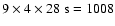 $ 9 \times 4 \times 28~\rm
s = 1008$