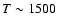$T \sim 1500$