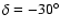 $\delta = -30^{\circ}$