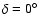 $\delta = 0^{\circ}$