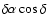 $\delta \alpha \cos \delta$