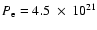 $P_{\rm e} = 4.5~ \times ~10^{21}$