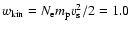 $w_{\rm kin} = N_{\rm e}m_{\rm p}v_{\rm s}^{2}/2 = 1.0$