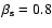 $\beta _{\rm s} = 0.8$