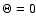 $\Theta = 0$