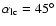 $\alpha _{\rm lc} = 45^{\circ }$