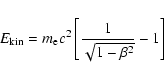 \begin{displaymath}E_{\rm kin} = m_{\rm e}c^{2} \left [ \frac{1}{\sqrt{1-\beta^{2}}} -1 \right ]
\end{displaymath}