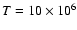 $T = 10 \times 10^{6}$