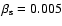 $\beta_{\rm s} = 0.005$