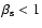$\beta_{\rm s} < 1$