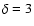 $\delta=3$
