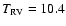 $T_{\rm RV} = 10.4$