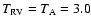 $T_{\rm RV} = T_{\rm A} = 3.0$