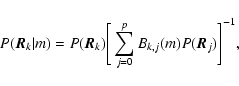 \begin{displaymath}%
P(\vec{R}_{k} \vert m) = P(\vec{R}_{k}) \Bigg[ \sum_{j=0}^{p} B_{k,j}(m) P(\vec{R}_{j}) \Bigg]^{-1},
\end{displaymath}