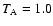 $T_{\rm A} = 1.0$