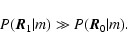 \begin{displaymath}%
P(\vec{R}_{1} \vert m) \gg P(\vec{R}_{0} \vert m).
\end{displaymath}