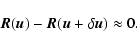 \begin{displaymath}%
\vec{R}(\vec{u}) - \vec{R}(\vec{u} + \delta \vec{u}) \approx 0 .
\end{displaymath}