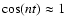 $\cos(n t) \approx 1$