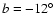 $b=-12^{\circ}$