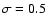 $\sigma=0.5$