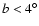 $b < 4^{\circ}$